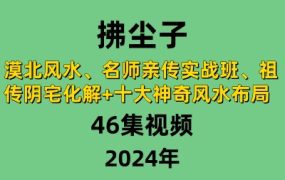 拂尘子漠北风水、名师亲传实战班、祖传阴宅化解+十大神奇风水布局视频46集