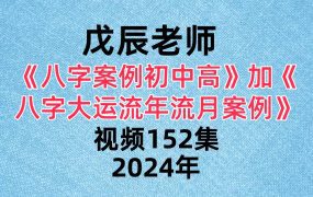 【合集】戊辰老师《八字案例初中高》102集《八字大运流年流月案例》50集 。一共152集 视频合集！