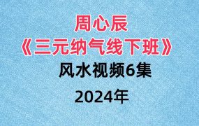 周心辰三元纳气线下班风水视频6集