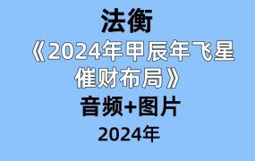 法衡《2024年甲辰年飞星催财布局》音频+图片
