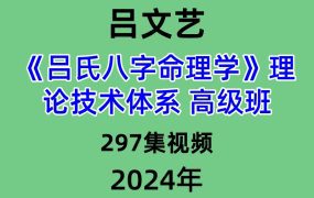 吕文艺吕氏八字命理学理论技术体系 高级班，297集视频
