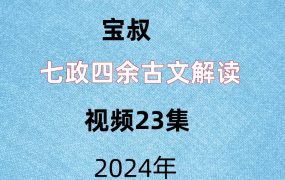 宝叔，七⁠政‎四余⁠古‎文解⁠读‎，视频23集