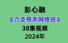 2024年彭心融六爻预测网络班38集视频